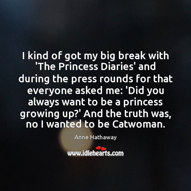 I kind of got my big break with ‘The Princess Diaries’ and Anne Hathaway Picture Quote