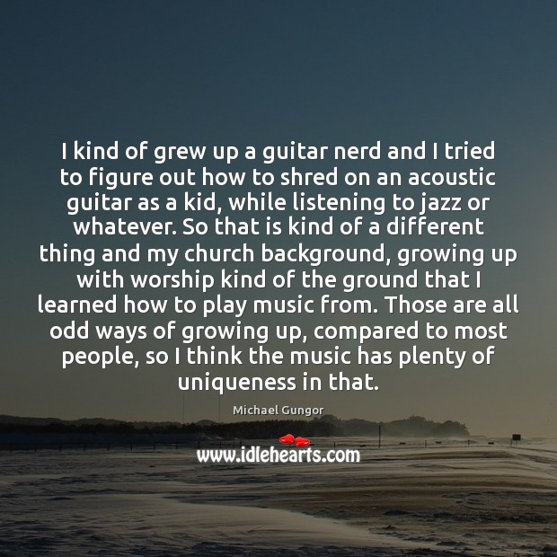I kind of grew up a guitar nerd and I tried to Michael Gungor Picture Quote