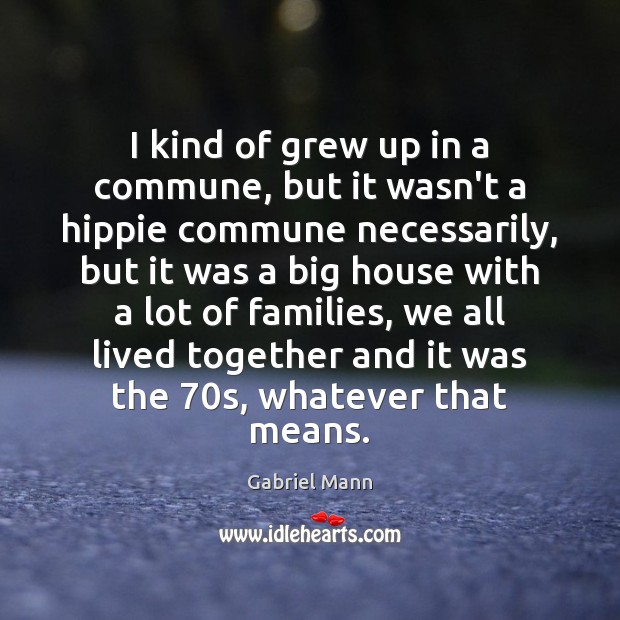 I kind of grew up in a commune, but it wasn’t a Gabriel Mann Picture Quote