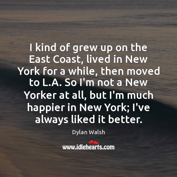 I kind of grew up on the East Coast, lived in New Dylan Walsh Picture Quote