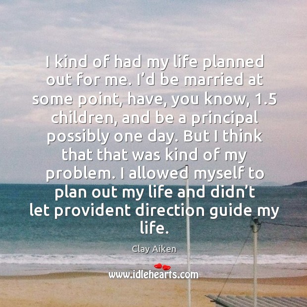 I kind of had my life planned out for me. I’d be married at some point, have, you know Clay Aiken Picture Quote