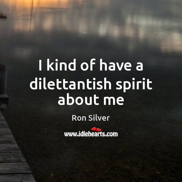 I kind of have a dilettantish spirit about me Ron Silver Picture Quote