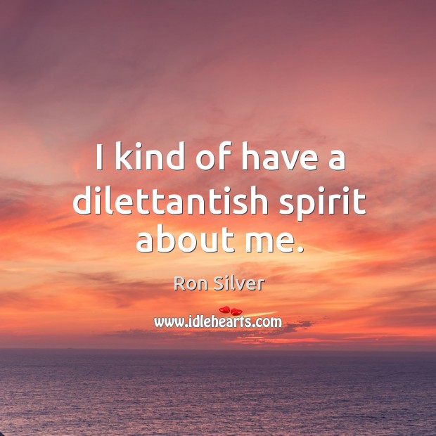 I kind of have a dilettantish spirit about me. Image