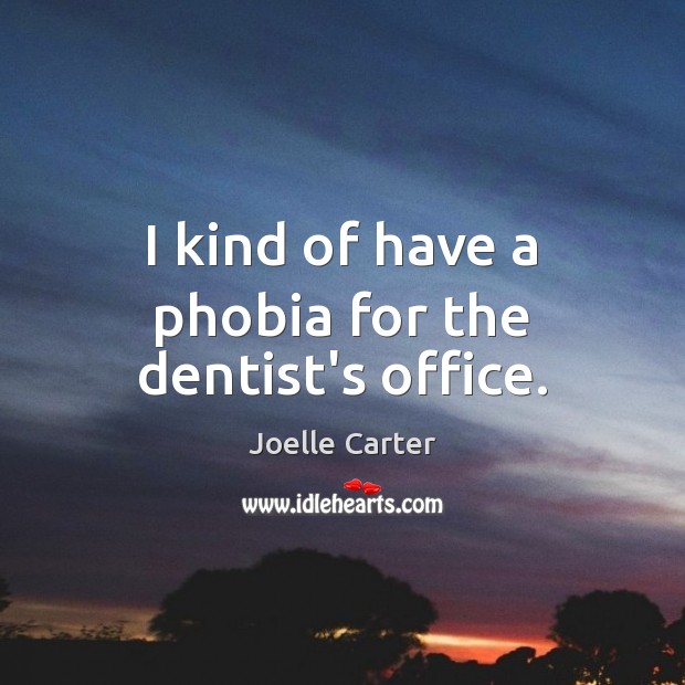 I kind of have a phobia for the dentist’s office. Joelle Carter Picture Quote