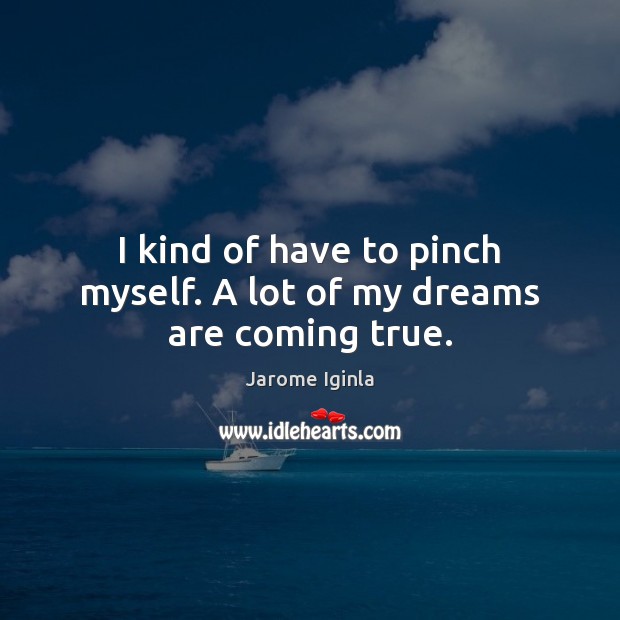 I kind of have to pinch myself. A lot of my dreams are coming true. Jarome Iginla Picture Quote
