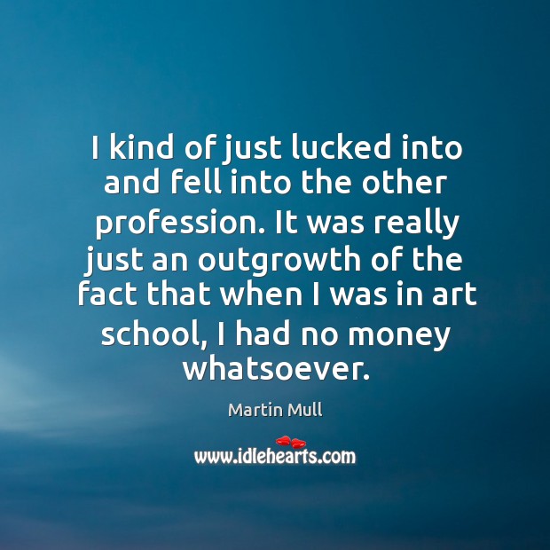 I kind of just lucked into and fell into the other profession. Martin Mull Picture Quote