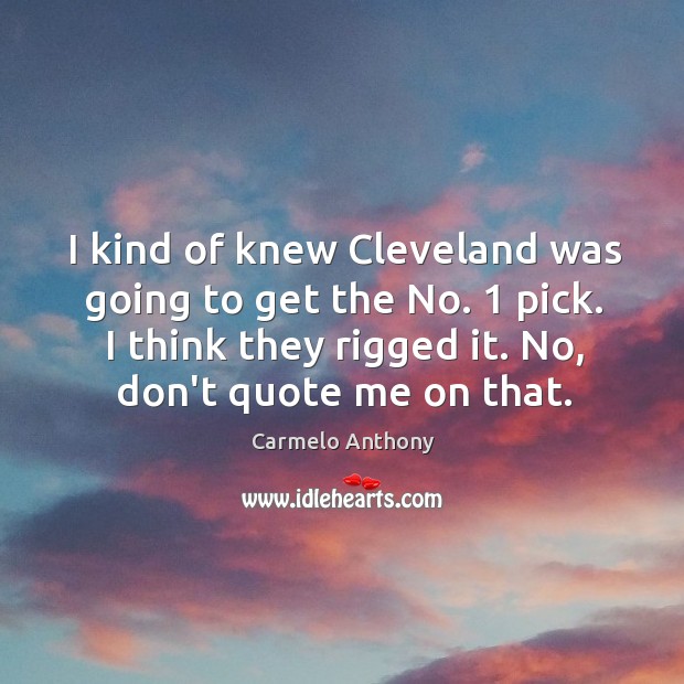 I kind of knew Cleveland was going to get the No. 1 pick. Carmelo Anthony Picture Quote