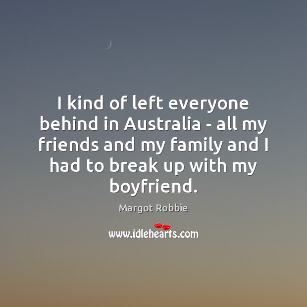I kind of left everyone behind in Australia – all my friends Image