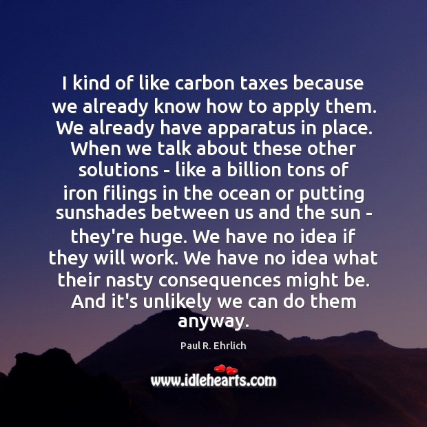 I kind of like carbon taxes because we already know how to Paul R. Ehrlich Picture Quote