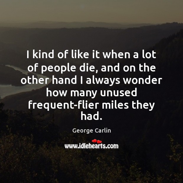 I kind of like it when a lot of people die, and George Carlin Picture Quote