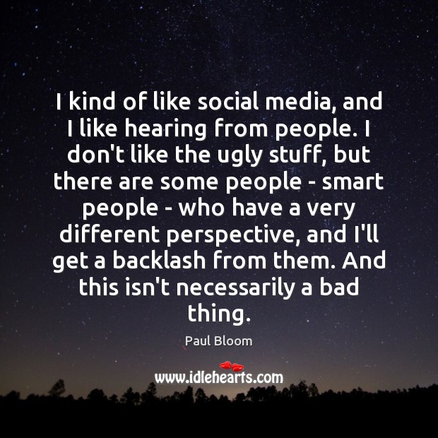 I kind of like social media, and I like hearing from people. Paul Bloom Picture Quote