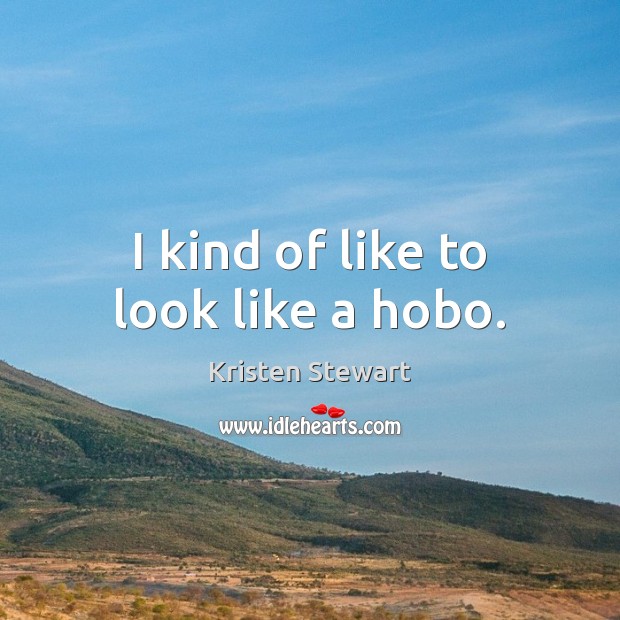 I kind of like to look like a hobo. Kristen Stewart Picture Quote