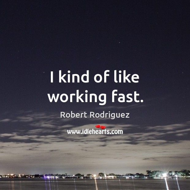 I kind of like working fast. Robert Rodriguez Picture Quote