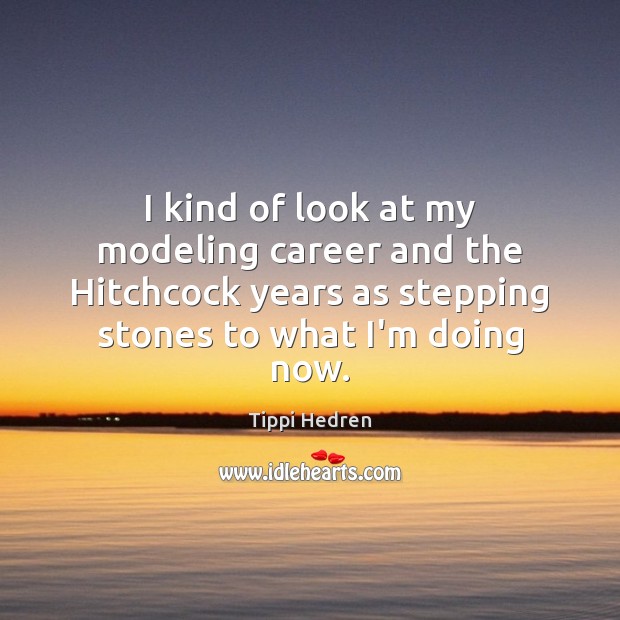 I kind of look at my modeling career and the Hitchcock years Tippi Hedren Picture Quote