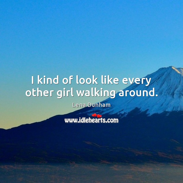 I kind of look like every other girl walking around. Lena Dunham Picture Quote