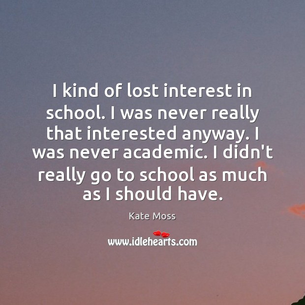 I kind of lost interest in school. I was never really that School Quotes Image