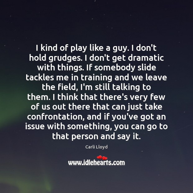 I kind of play like a guy. I don’t hold grudges. I Carli Lloyd Picture Quote