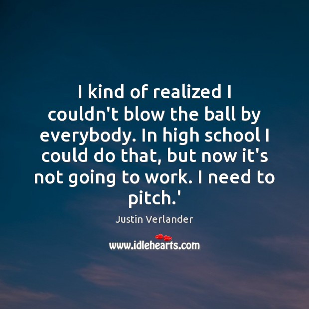 I kind of realized I couldn’t blow the ball by everybody. In Justin Verlander Picture Quote