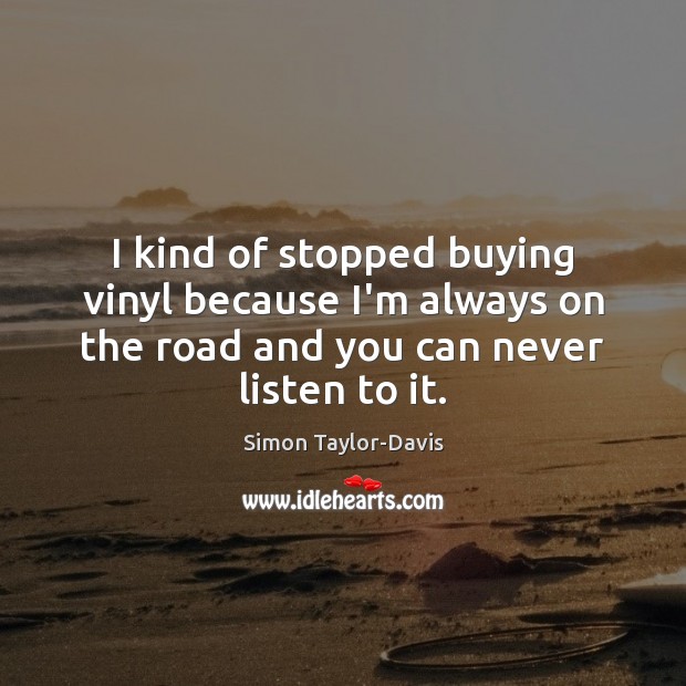 I kind of stopped buying vinyl because I’m always on the road Simon Taylor-Davis Picture Quote
