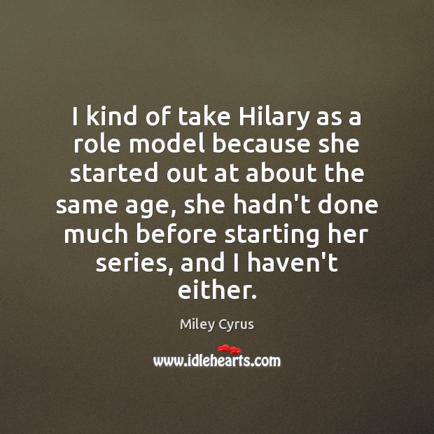 I kind of take Hilary as a role model because she started Miley Cyrus Picture Quote