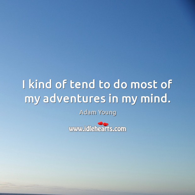 I kind of tend to do most of my adventures in my mind. Adam Young Picture Quote