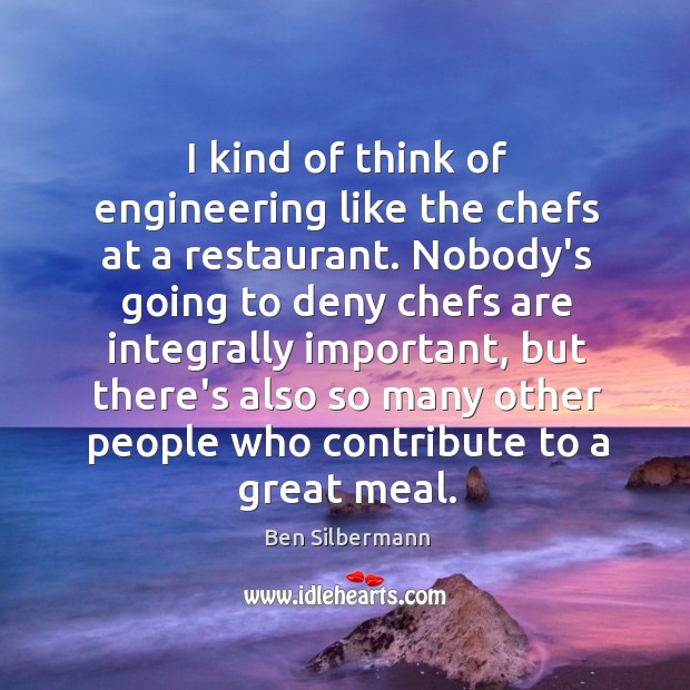 I kind of think of engineering like the chefs at a restaurant. Ben Silbermann Picture Quote