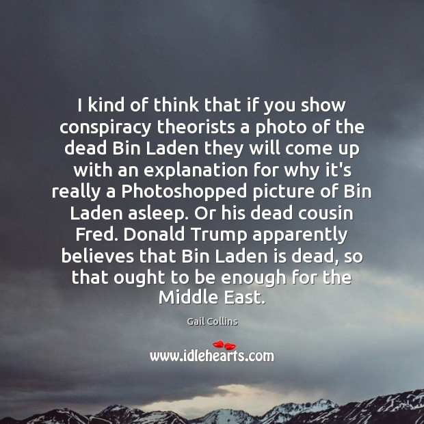 I kind of think that if you show conspiracy theorists a photo Gail Collins Picture Quote