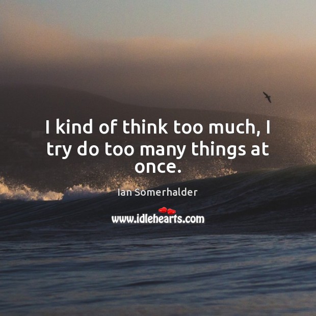 I kind of think too much, I try do too many things at once. Ian Somerhalder Picture Quote