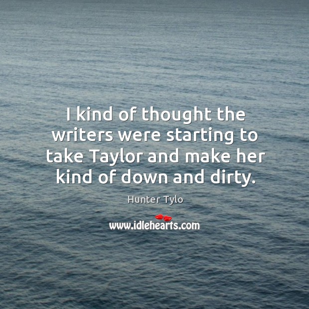 I kind of thought the writers were starting to take taylor and make her kind of down and dirty. Hunter Tylo Picture Quote