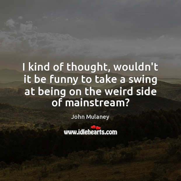 I kind of thought, wouldn’t it be funny to take a swing John Mulaney Picture Quote