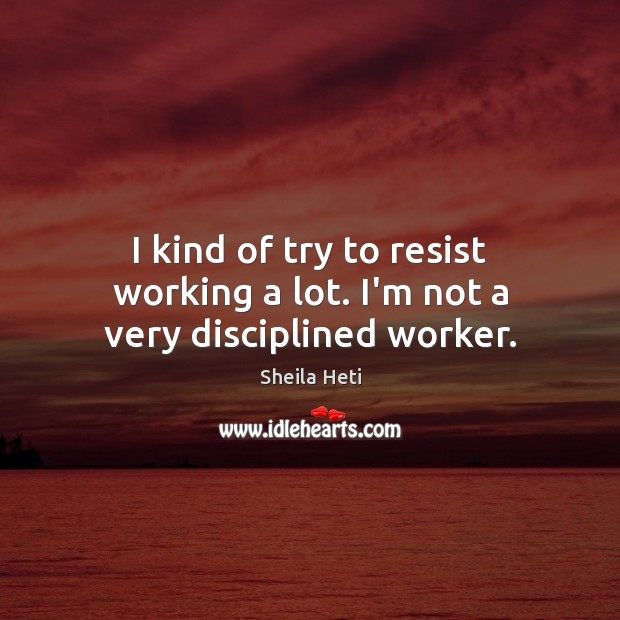 I kind of try to resist working a lot. I’m not a very disciplined worker. Sheila Heti Picture Quote