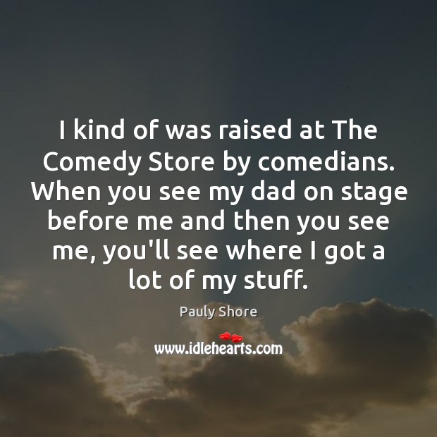 I kind of was raised at The Comedy Store by comedians. When Pauly Shore Picture Quote