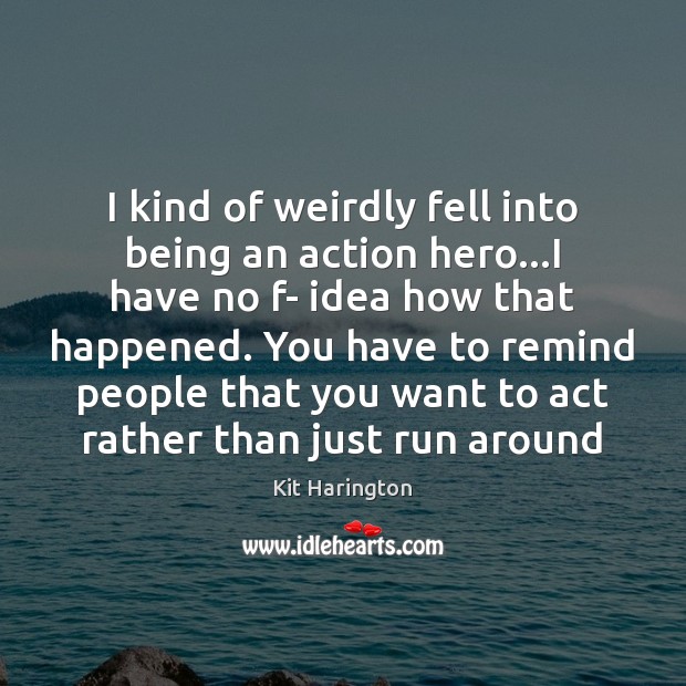 I kind of weirdly fell into being an action hero…I have Kit Harington Picture Quote