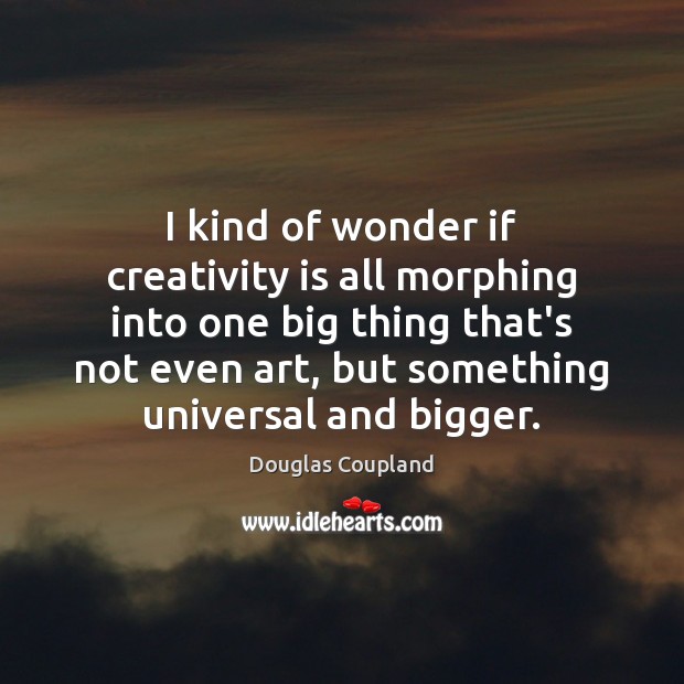 I kind of wonder if creativity is all morphing into one big Douglas Coupland Picture Quote