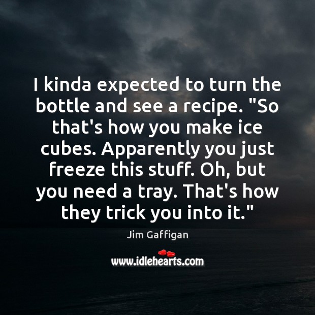 I kinda expected to turn the bottle and see a recipe. “So Jim Gaffigan Picture Quote