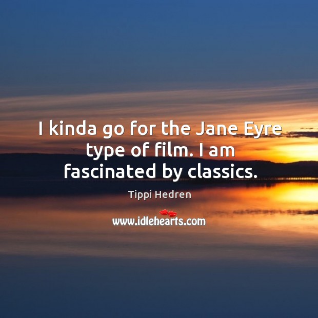 I kinda go for the jane eyre type of film. I am fascinated by classics. Tippi Hedren Picture Quote