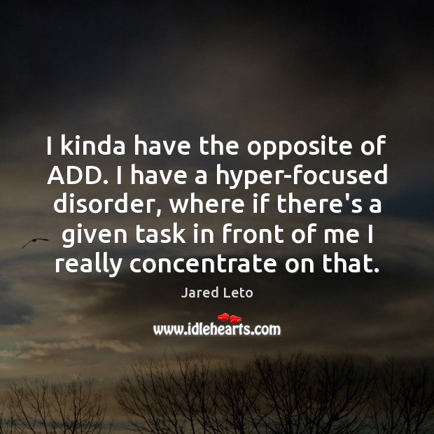 I kinda have the opposite of ADD. I have a hyper-focused disorder, Jared Leto Picture Quote