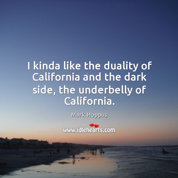I kinda like the duality of California and the dark side, the underbelly of California. Mark Hoppus Picture Quote