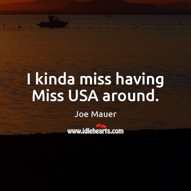 I kinda miss having Miss USA around. Joe Mauer Picture Quote