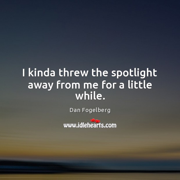 I kinda threw the spotlight away from me for a little while. Dan Fogelberg Picture Quote