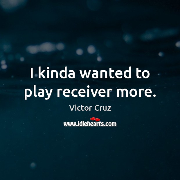 I kinda wanted to play receiver more. Victor Cruz Picture Quote