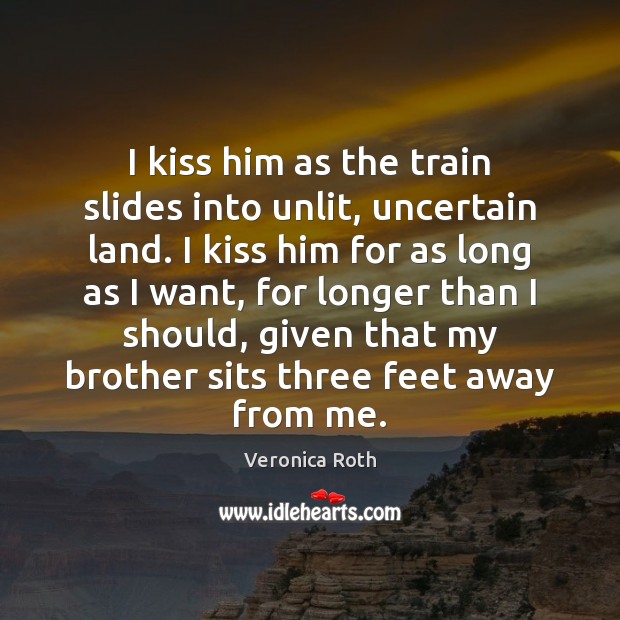 I kiss him as the train slides into unlit, uncertain land. I Brother Quotes Image