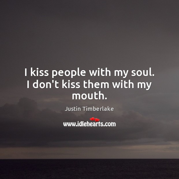 I kiss people with my soul. I don’t kiss them with my mouth. Justin Timberlake Picture Quote