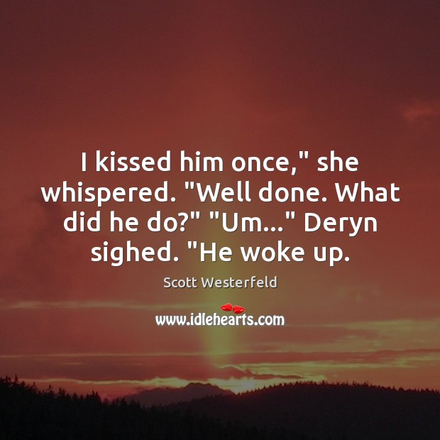 I kissed him once,” she whispered. “Well done. What did he do?” “ Scott Westerfeld Picture Quote