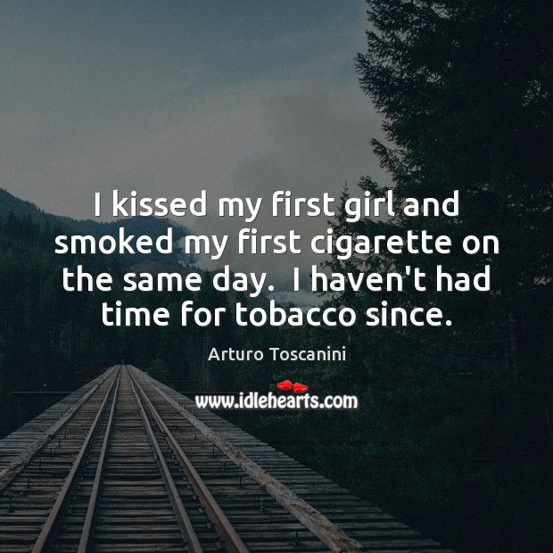 I kissed my first girl and smoked my first cigarette on the Arturo Toscanini Picture Quote