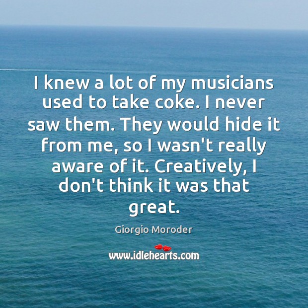 I knew a lot of my musicians used to take coke. I Giorgio Moroder Picture Quote
