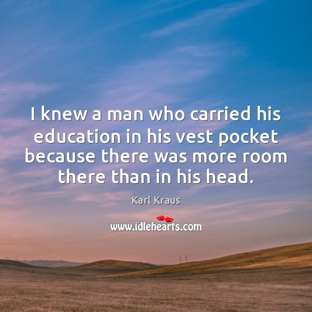 I knew a man who carried his education in his vest pocket Karl Kraus Picture Quote