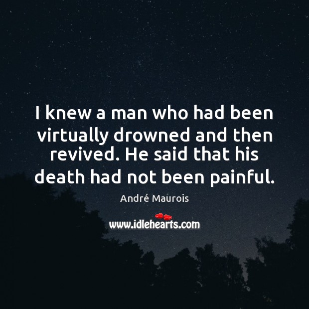 I knew a man who had been virtually drowned and then revived. André Maurois Picture Quote