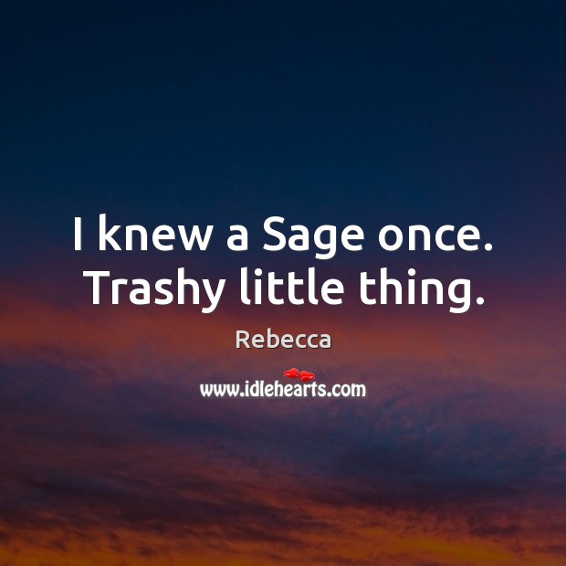 I knew a Sage once. Trashy little thing. Rebecca Picture Quote