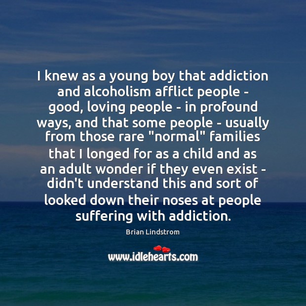 I knew as a young boy that addiction and alcoholism afflict people Brian Lindstrom Picture Quote